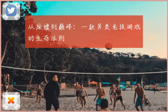 从废墟到巅峰：一款另类竞技游戏的生存法则