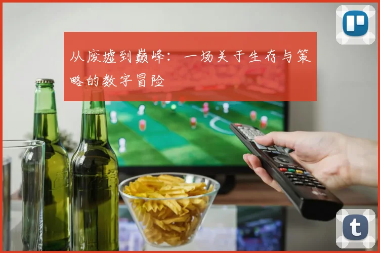 从废墟到巅峰：一场关于生存与策略的数字冒险
