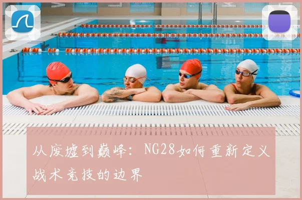 从废墟到巅峰：NG28如何重新定义战术竞技的边界