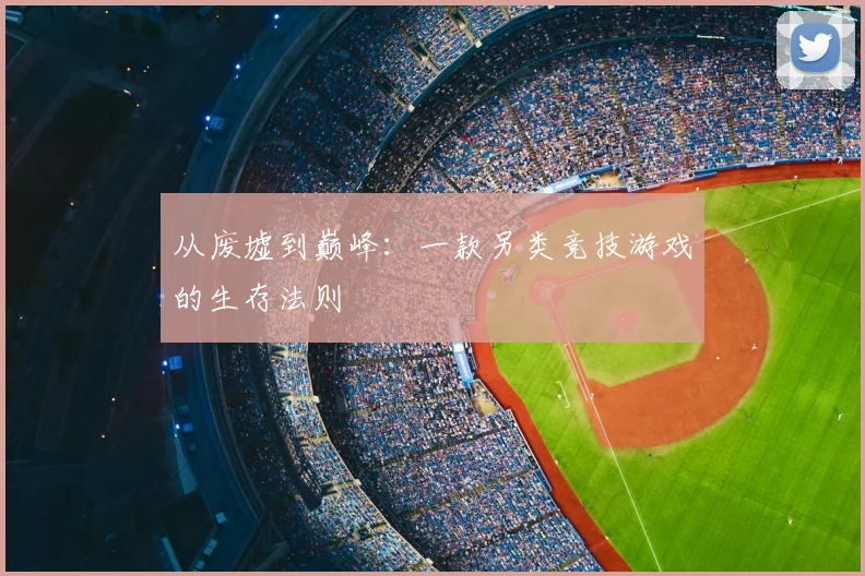 从废墟到巅峰：一款另类竞技游戏的生存法则